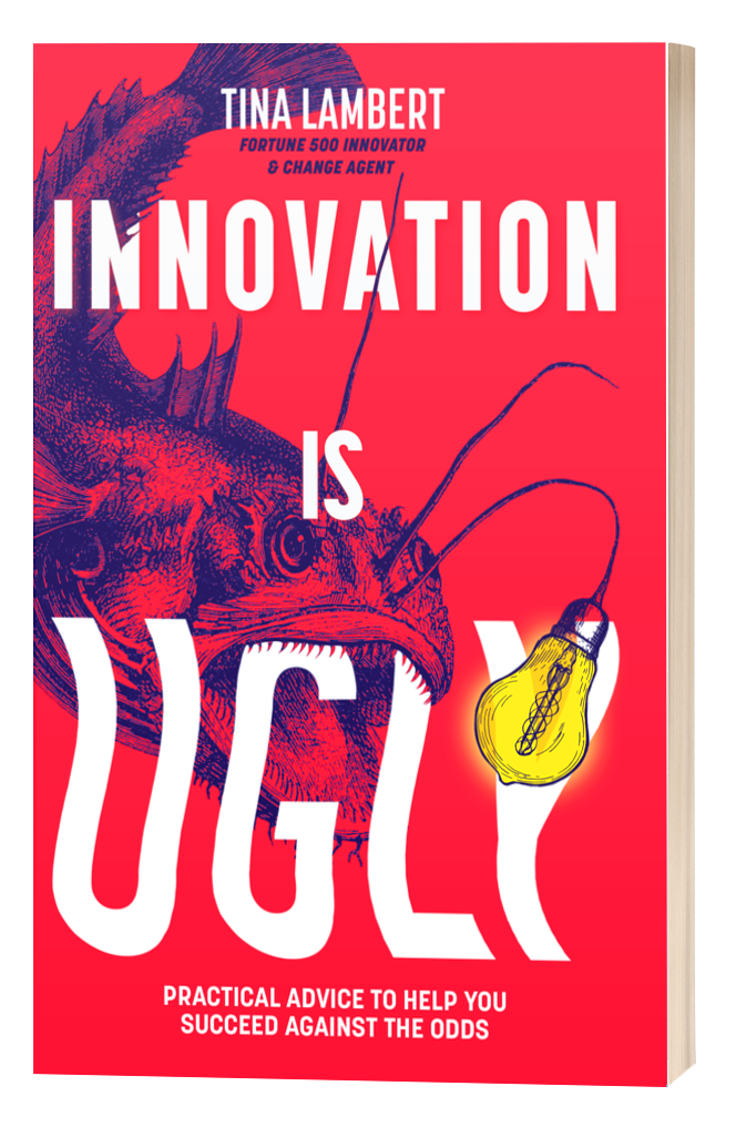 Innovation Is Ugly by Tina Lambert Fortune 500 Innovator & change agent. Practical advice to help you succeed against the odds.